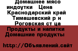 Домашнее мясо индоутки › Цена ­ 260 - Краснодарский край, Тимашевский р-н, Роговская ст-ца Продукты и напитки » Домашние продукты   